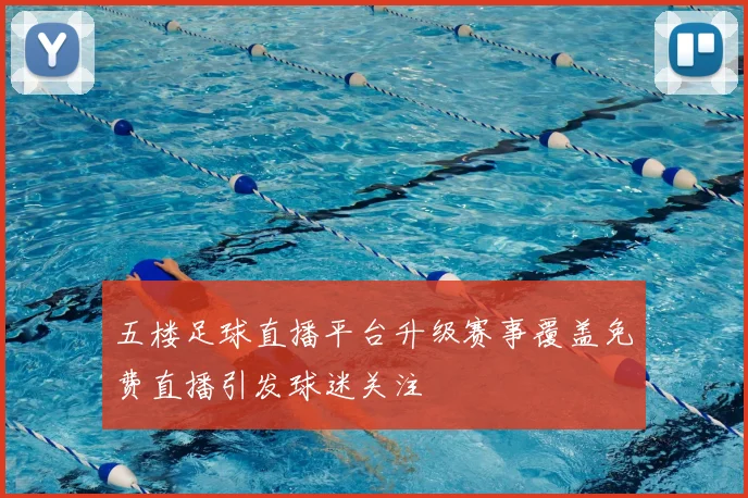 五楼足球直播平台升级赛事覆盖免费直播引发球迷关注