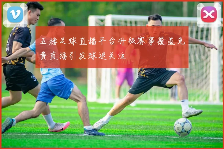 五楼足球直播平台升级赛事覆盖免费直播引发球迷关注