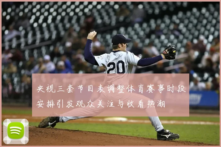 央视三套节目表调整体育赛事时段安排引发观众关注与收看热潮