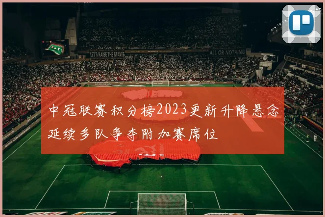 中冠联赛积分榜2023更新升降悬念延续多队争夺附加赛席位