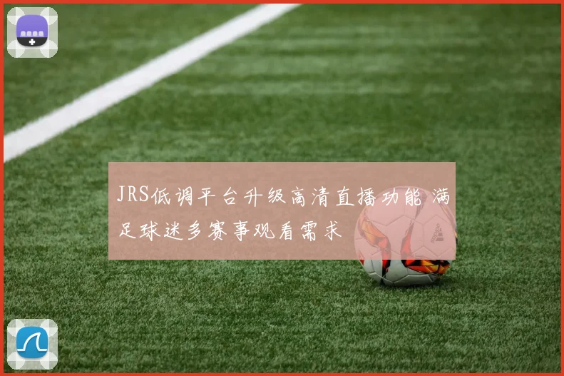 JRS低调平台升级高清直播功能 满足球迷多赛事观看需求