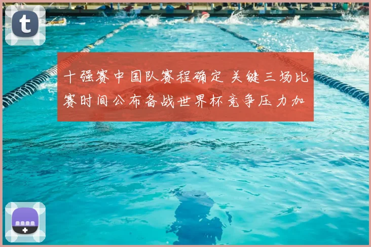 十强赛中国队赛程确定 关键三场比赛时间公布备战世界杯竞争压力加大